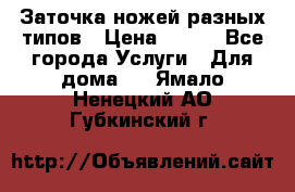 Заточка ножей разных типов › Цена ­ 200 - Все города Услуги » Для дома   . Ямало-Ненецкий АО,Губкинский г.